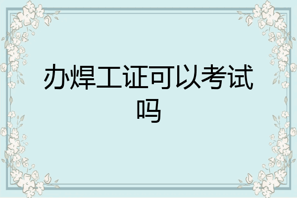 办焊工证可以考试吗