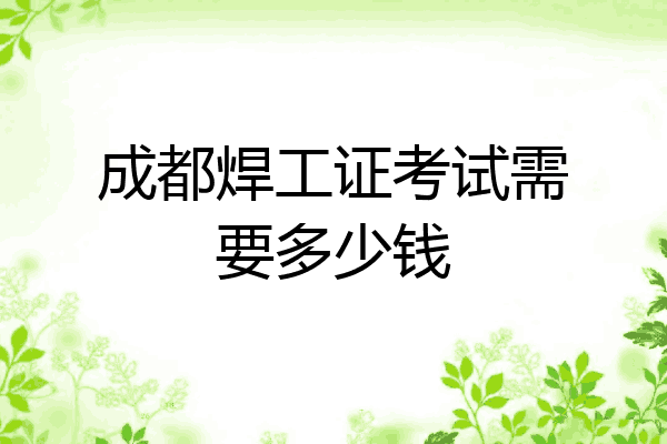 成都焊工证考试需要多少钱