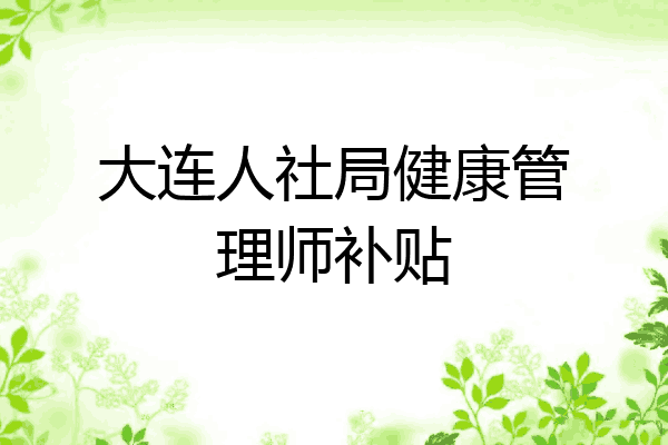 大连人社局健康管理师补贴