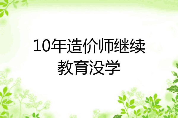 10年造价师继续教育没学