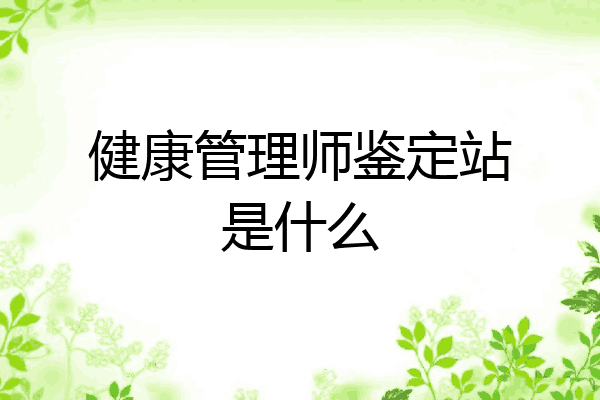 健康管理师鉴定站是什么