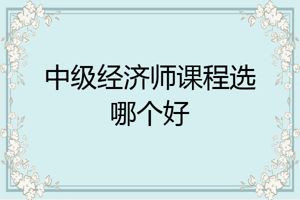 中级经济师课程选哪个好