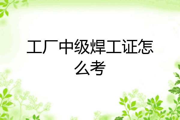工厂中级焊工证怎么考