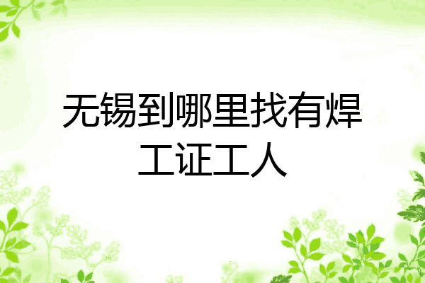 无锡到哪里找有焊工证工人
