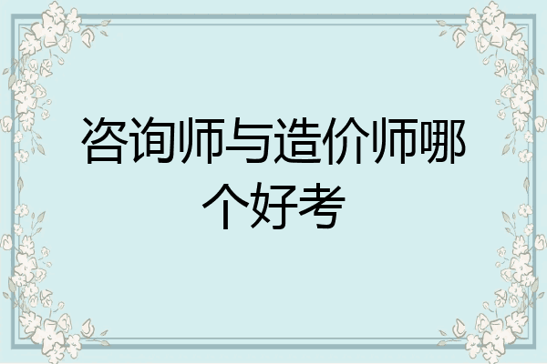 咨询师与造价师哪个好考