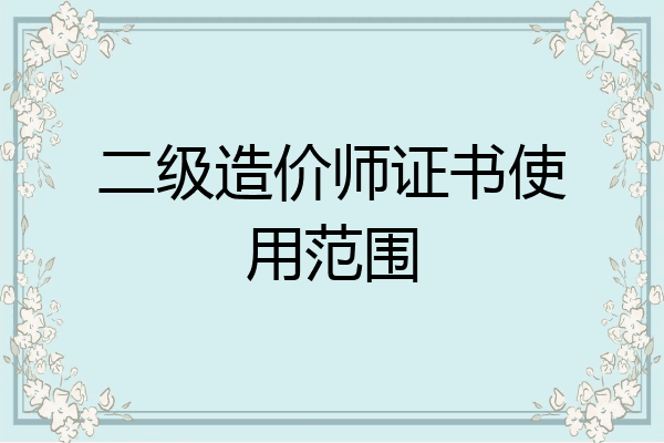 二级造价师证书使用范围