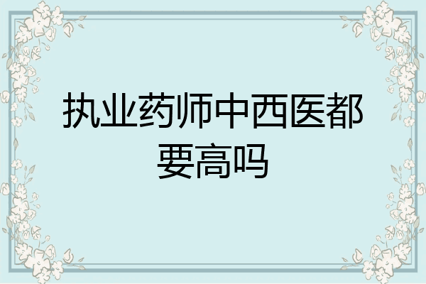 执业药师中西医都要高吗