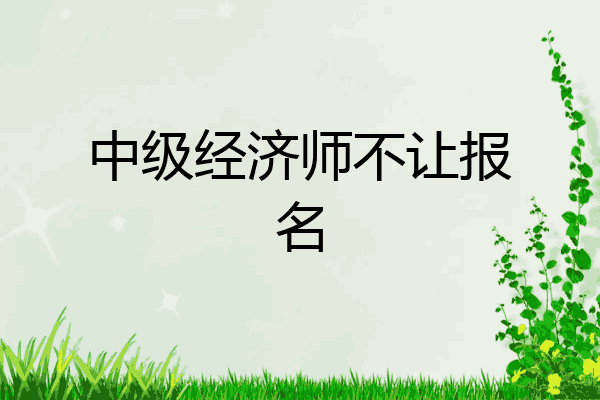 中级经济师不让报名