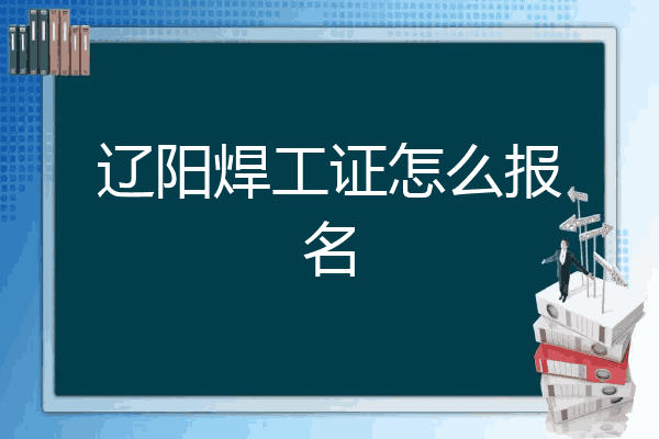 辽阳焊工证怎么报名