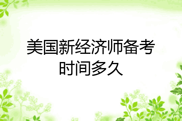 美国新经济师备考时间多久