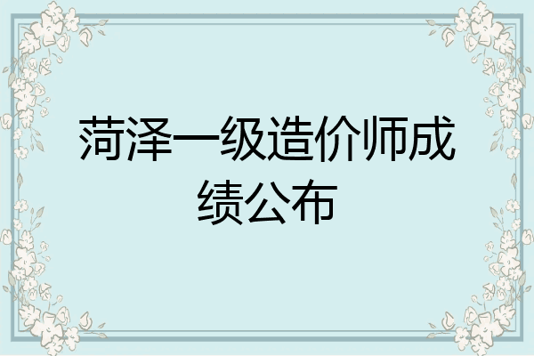 菏泽一级造价师成绩公布