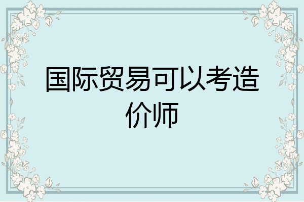 国际贸易可以考造价师