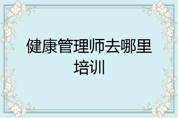 健康管理师去哪里培训