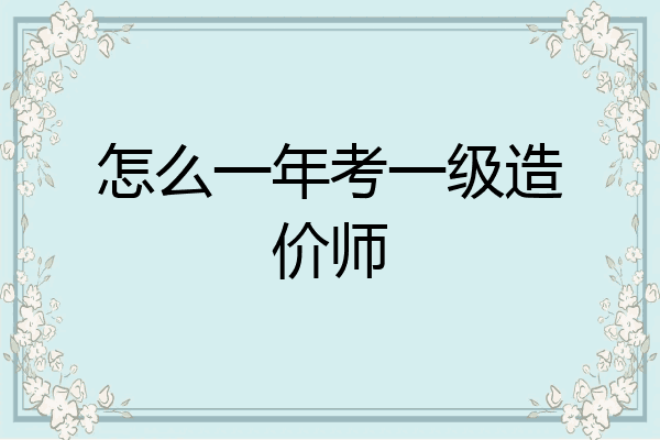 怎么一年考一级造价师