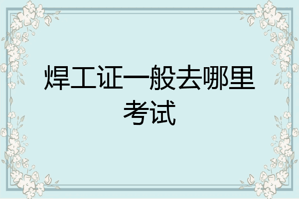 焊工证一般去哪里考试