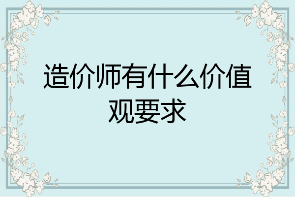 造价师有什么价值观要求