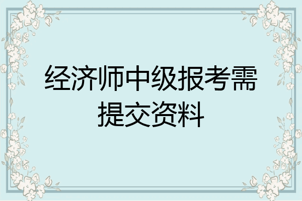 经济师中级报考需提交资料