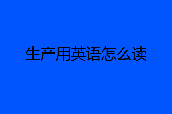 生产用英语怎么读