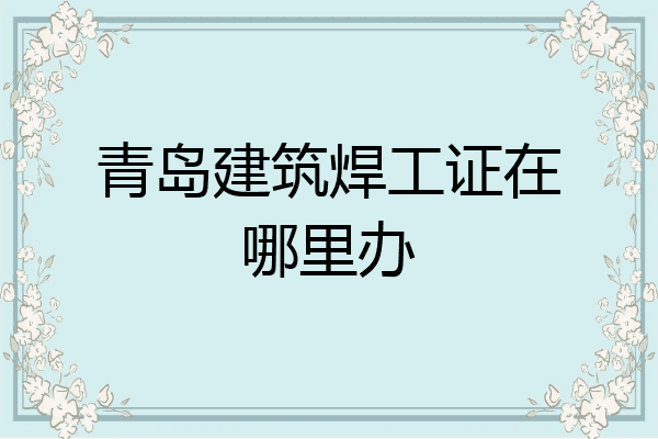 青岛建筑焊工证在哪里办
