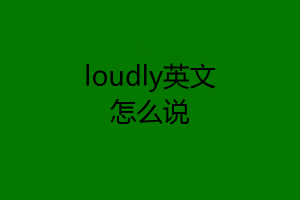 loudly英文怎么说