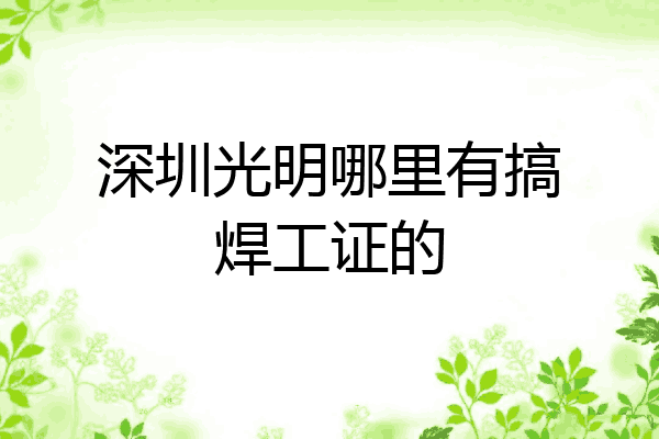 深圳光明哪里有搞焊工证的