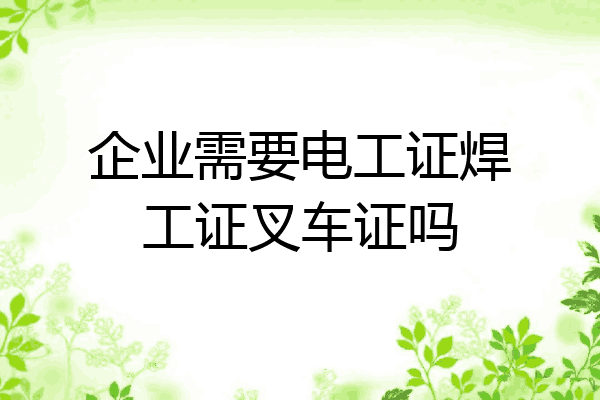 企业需要电工证焊工证叉车证吗