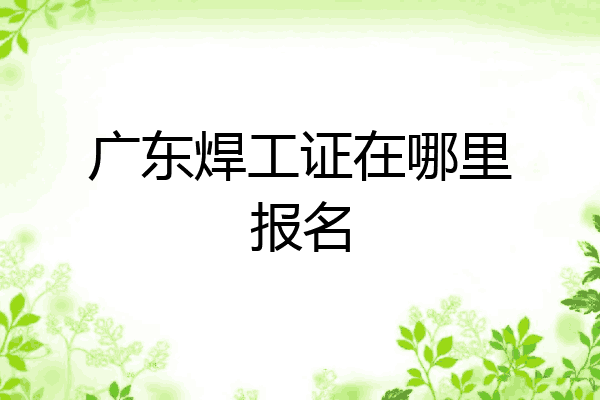 广东焊工证在哪里报名