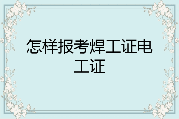 怎样报考焊工证电工证