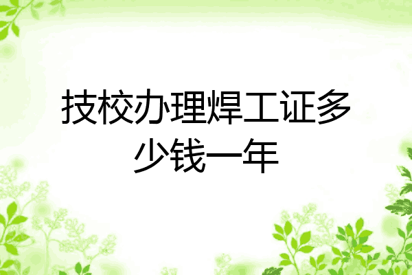 技校办理焊工证多少钱一年