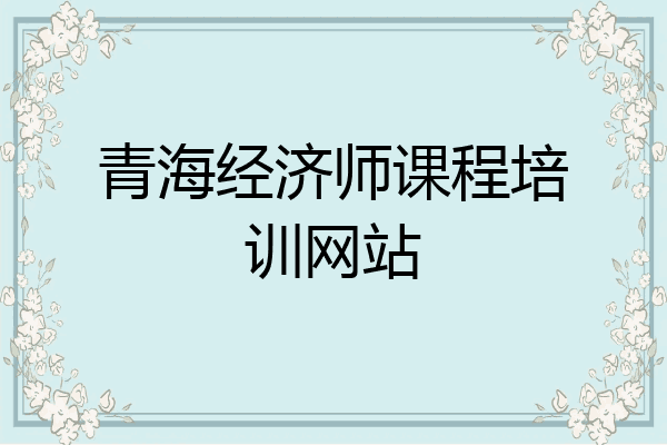 青海经济师课程培训网站