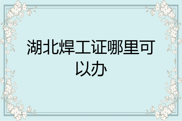 湖北焊工证哪里可以办