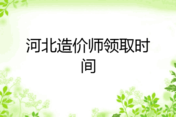 河北造价师领取时间