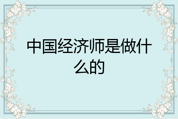 中国经济师是做什么的