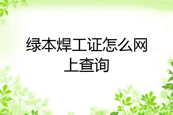 绿本焊工证怎么网上查询
