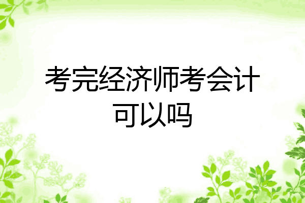 考完经济师考会计可以吗