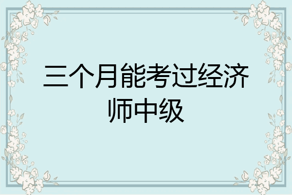 三个月能考过经济师中级