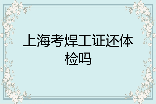 上海考焊工证还体检吗