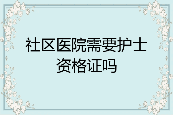 社区医院需要护士资格证吗