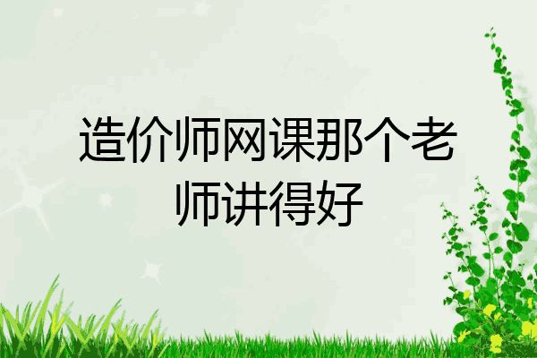 造价师网课那个老师讲得好