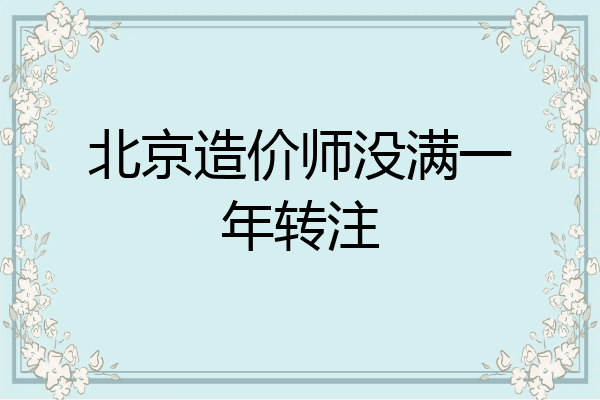 北京造价师没满一年转注