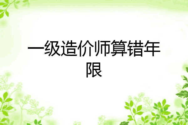 一级造价师算错年限