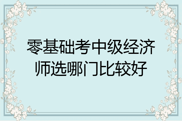 零基础考中级经济师选哪门比较好