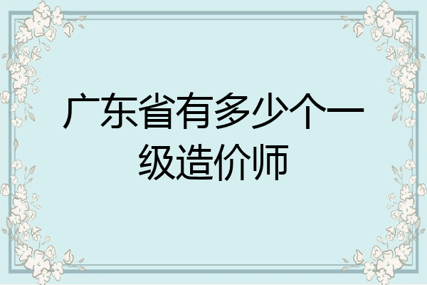 广东省有多少个一级造价师