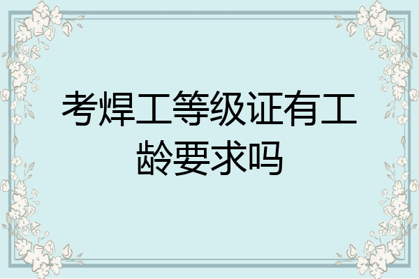 考焊工等级证有工龄要求吗