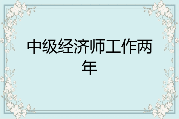 中级经济师工作两年