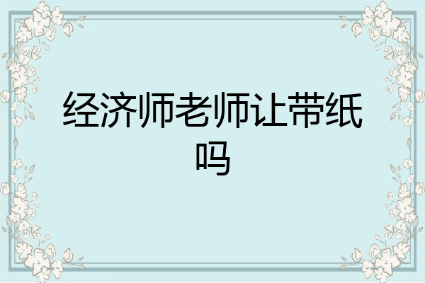 经济师老师让带纸吗