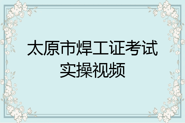 太原市焊工证考试实操视频