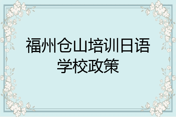 福州仓山培训日语学校政策