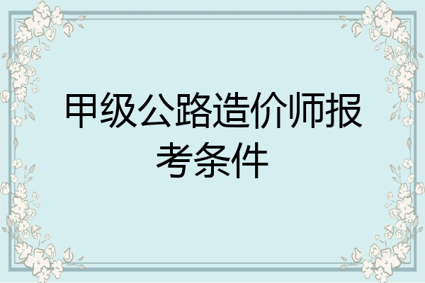 甲级公路造价师报考条件