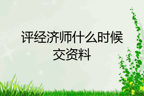 评经济师什么时候交资料